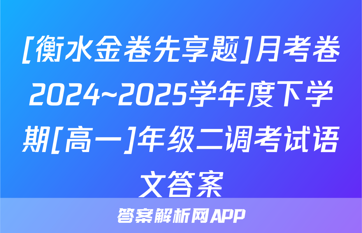 [衡水金卷先享题]月考卷2024~2025学年度下学期[高一]年级二调考试语文答案