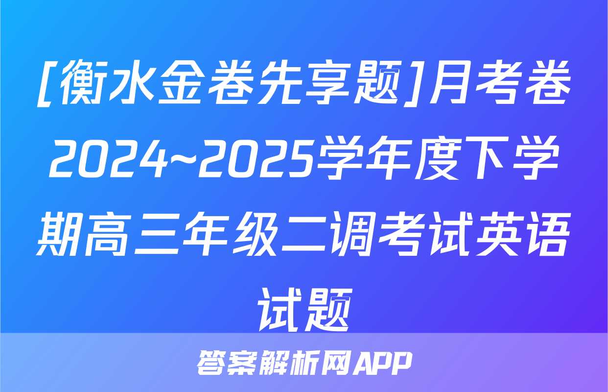 [衡水金卷先享题]月考卷2024~2025学年度下学期高三年级二调考试英语试题