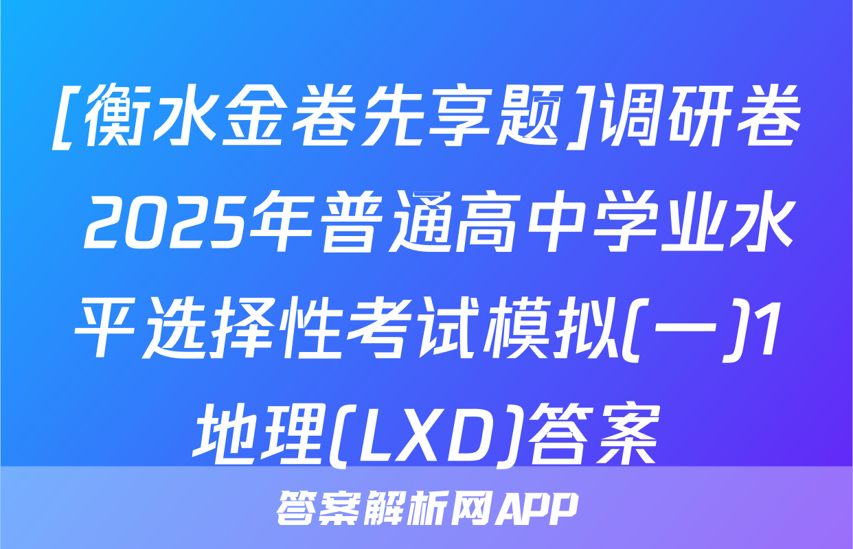 [衡水金卷先享题]调研卷 2025年普通高中学业水平选择性考试模拟(一)1地理(LXD)答案