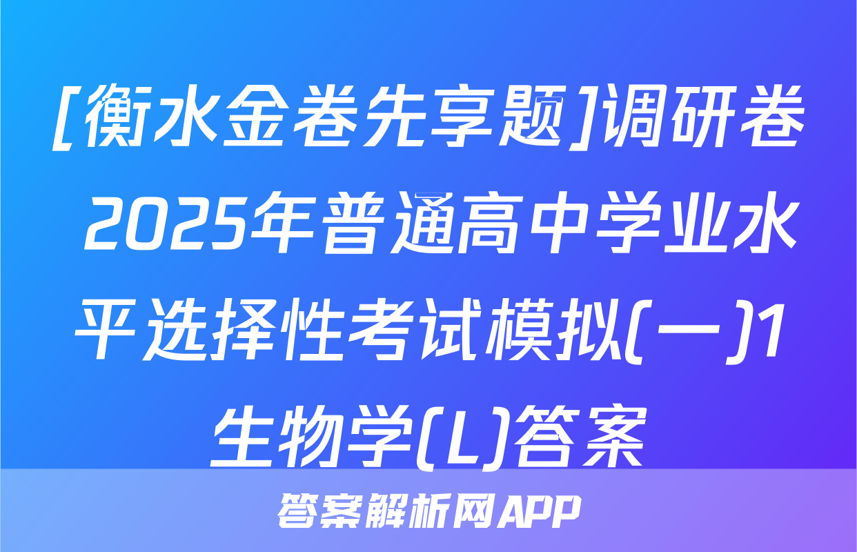 [衡水金卷先享题]调研卷 2025年普通高中学业水平选择性考试模拟(一)1生物学(L)答案
