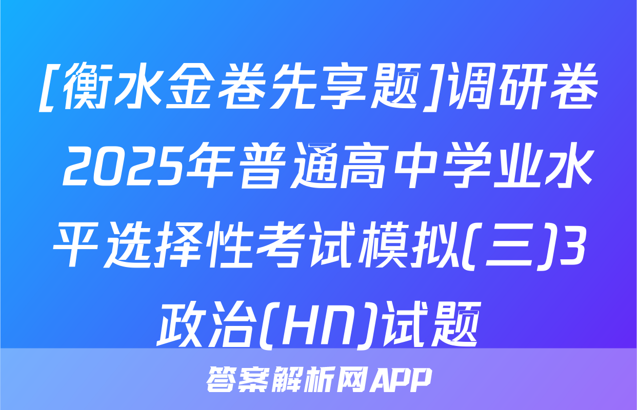 [衡水金卷先享题]调研卷 2025年普通高中学业水平选择性考试模拟(三)3政治(HN)试题