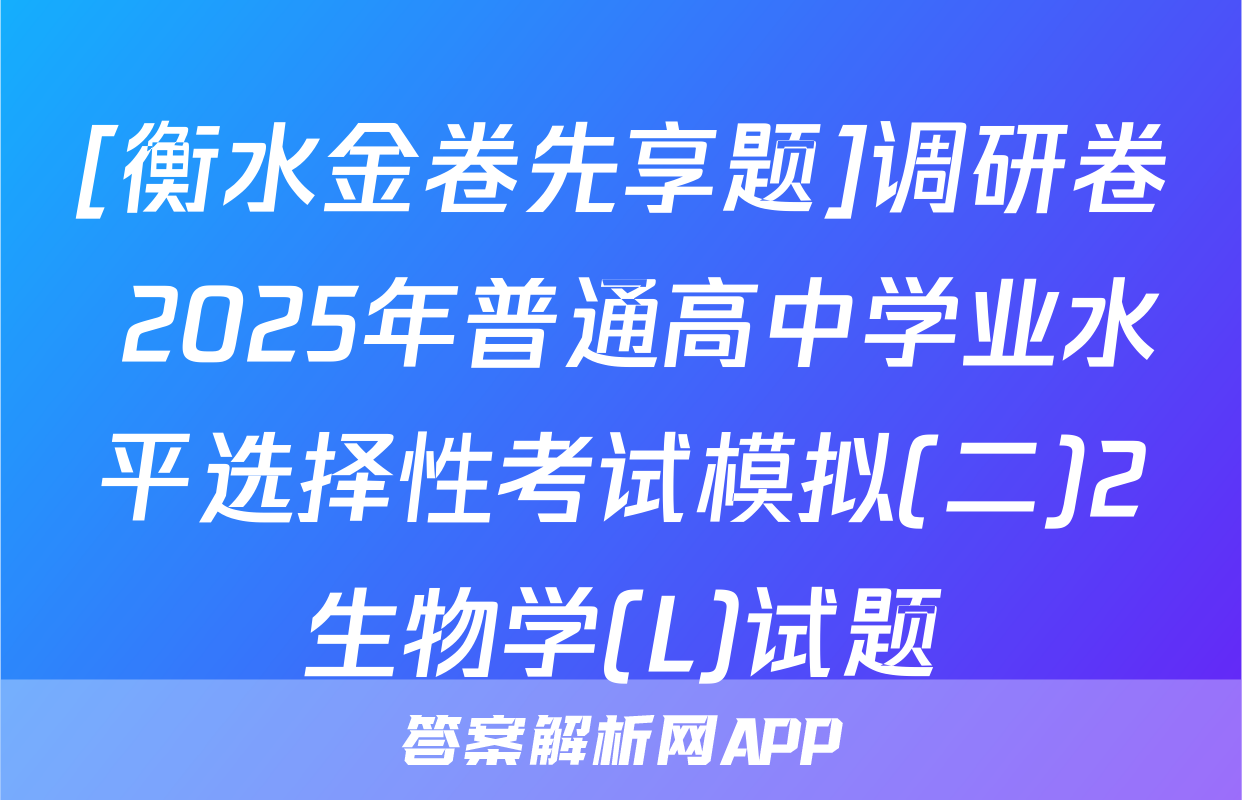 [衡水金卷先享题]调研卷 2025年普通高中学业水平选择性考试模拟(二)2生物学(L)试题
