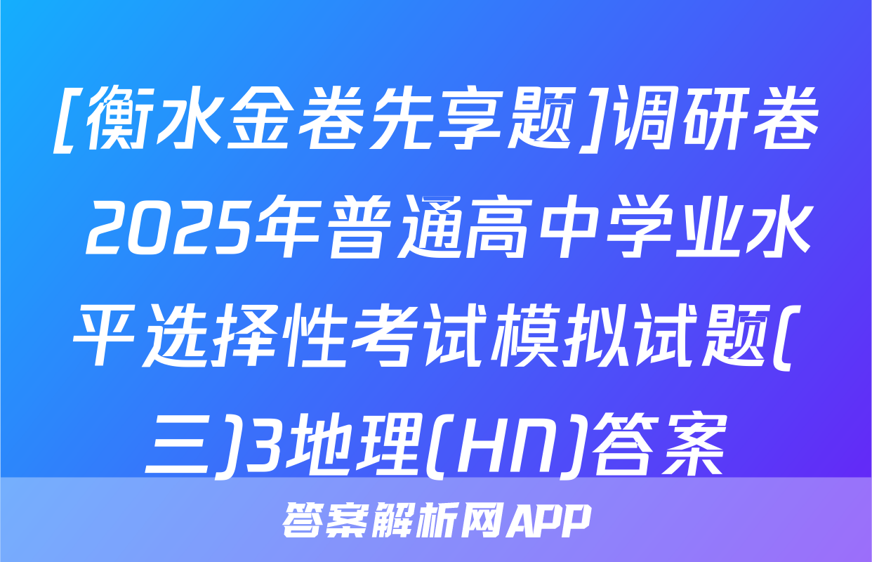[衡水金卷先享题]调研卷 2025年普通高中学业水平选择性考试模拟试题(三)3地理(HN)答案