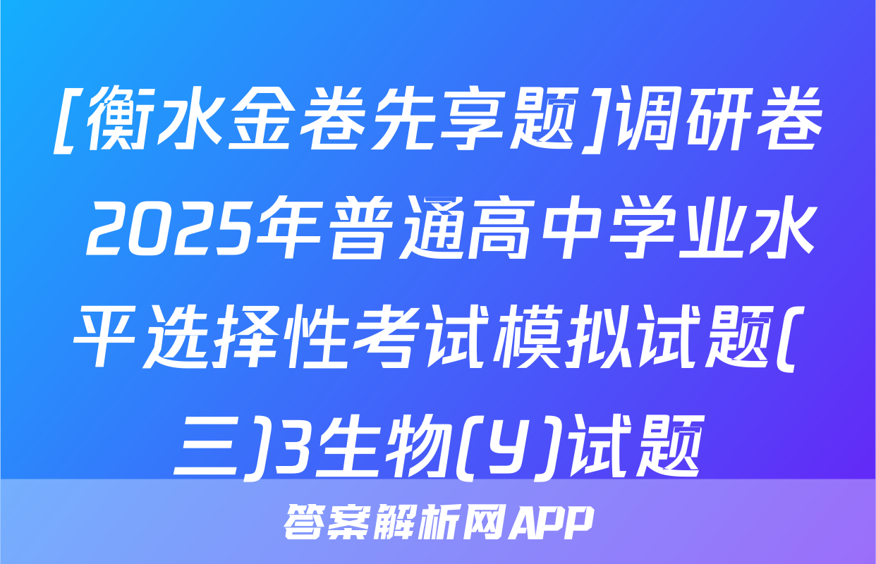 [衡水金卷先享题]调研卷 2025年普通高中学业水平选择性考试模拟试题(三)3生物(Y)试题