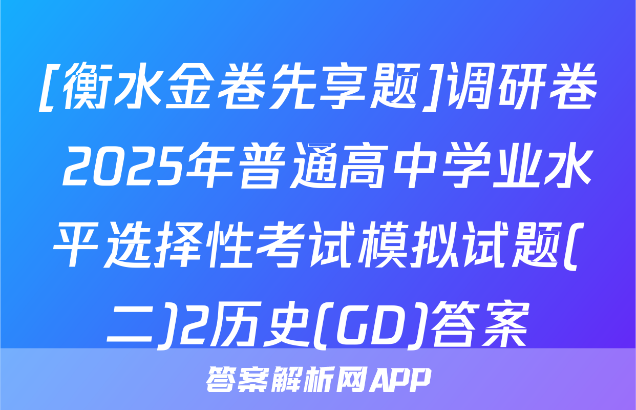 [衡水金卷先享题]调研卷 2025年普通高中学业水平选择性考试模拟试题(二)2历史(GD)答案