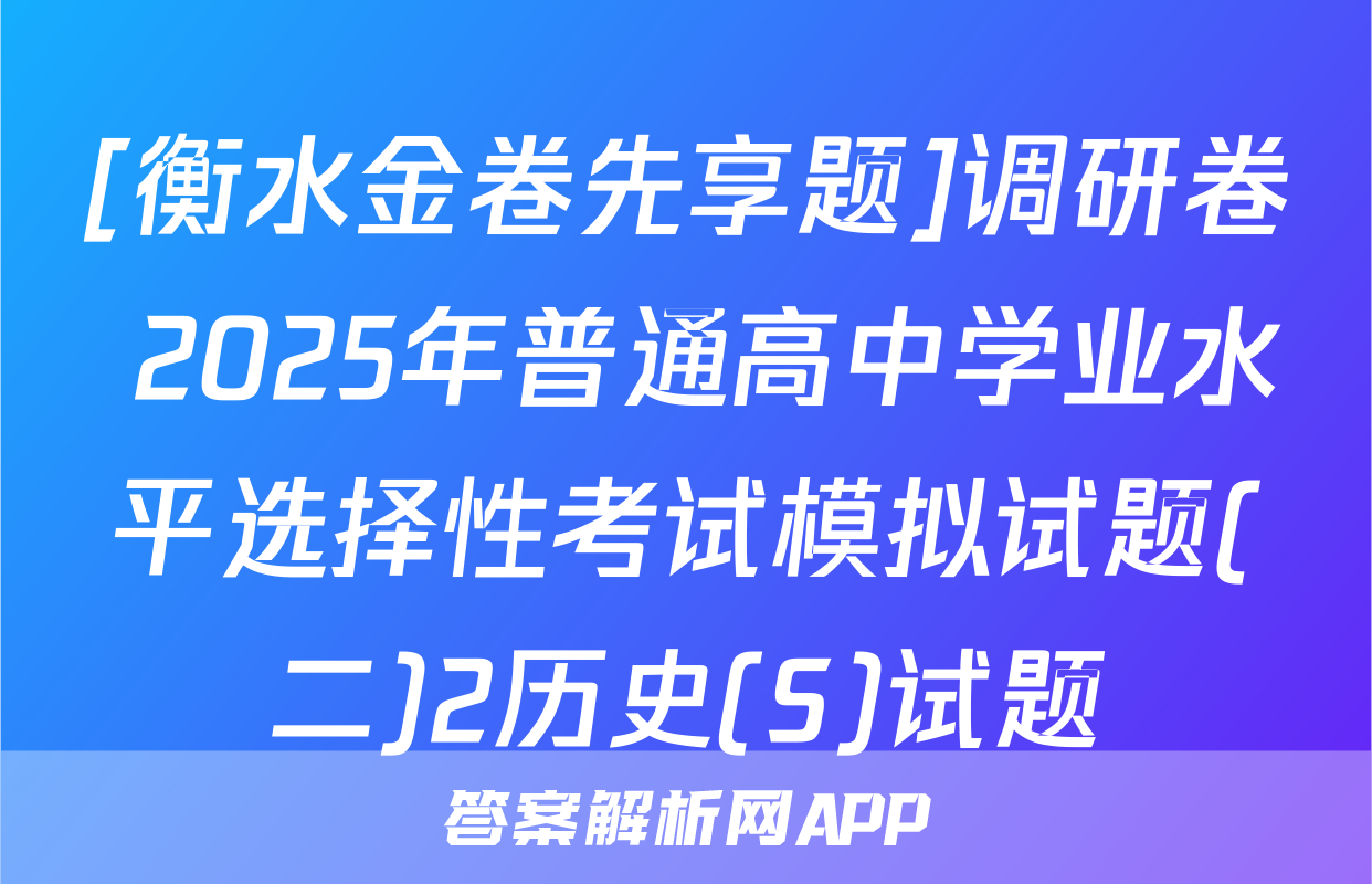 [衡水金卷先享题]调研卷 2025年普通高中学业水平选择性考试模拟试题(二)2历史(S)试题