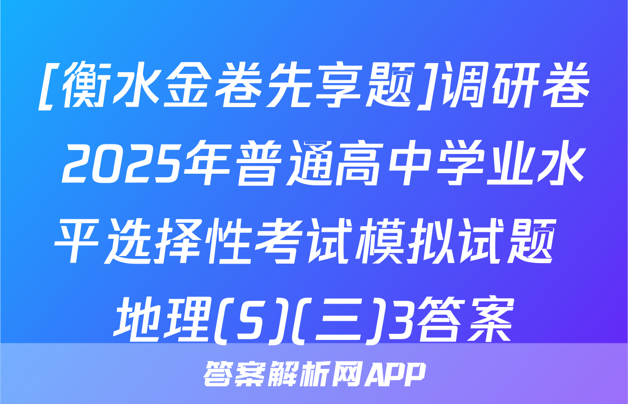 [衡水金卷先享题]调研卷 2025年普通高中学业水平选择性考试模拟试题 地理(S)(三)3答案