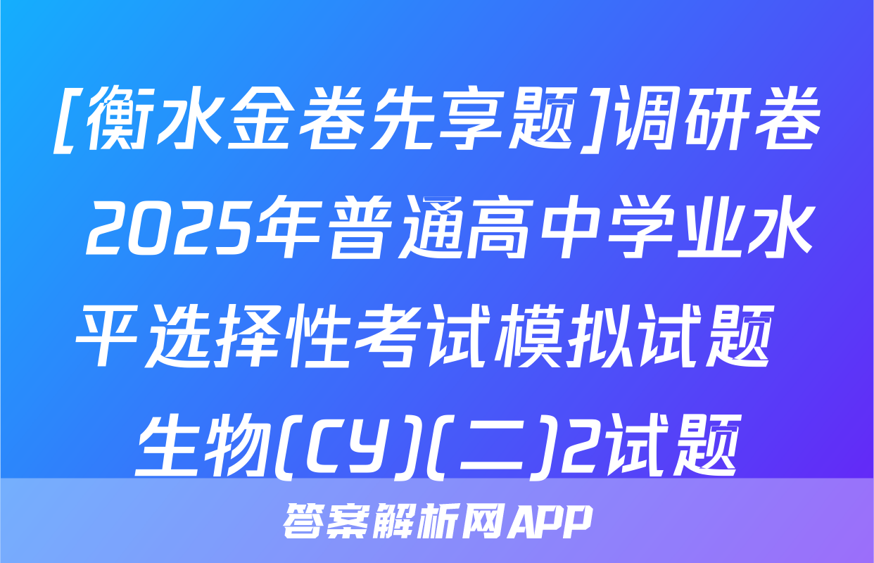 [衡水金卷先享题]调研卷 2025年普通高中学业水平选择性考试模拟试题 生物(CY)(二)2试题