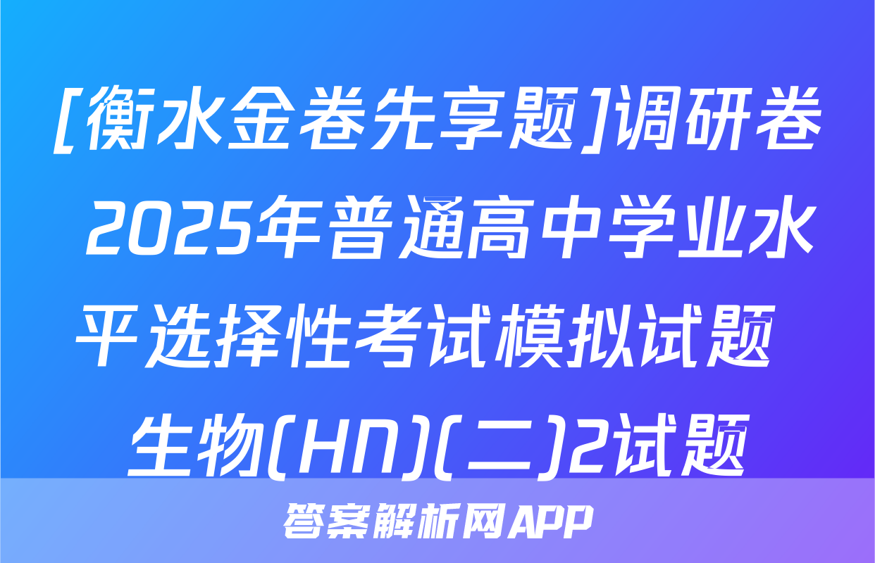 [衡水金卷先享题]调研卷 2025年普通高中学业水平选择性考试模拟试题 生物(HN)(二)2试题
