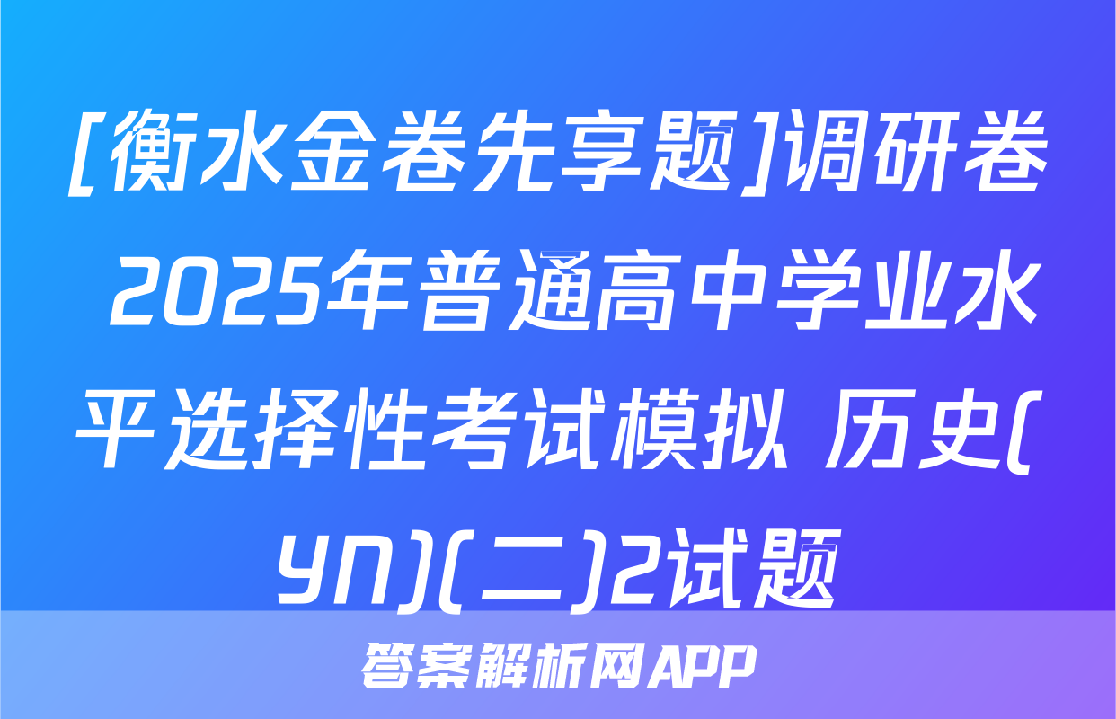 [衡水金卷先享题]调研卷 2025年普通高中学业水平选择性考试模拟 历史(YN)(二)2试题