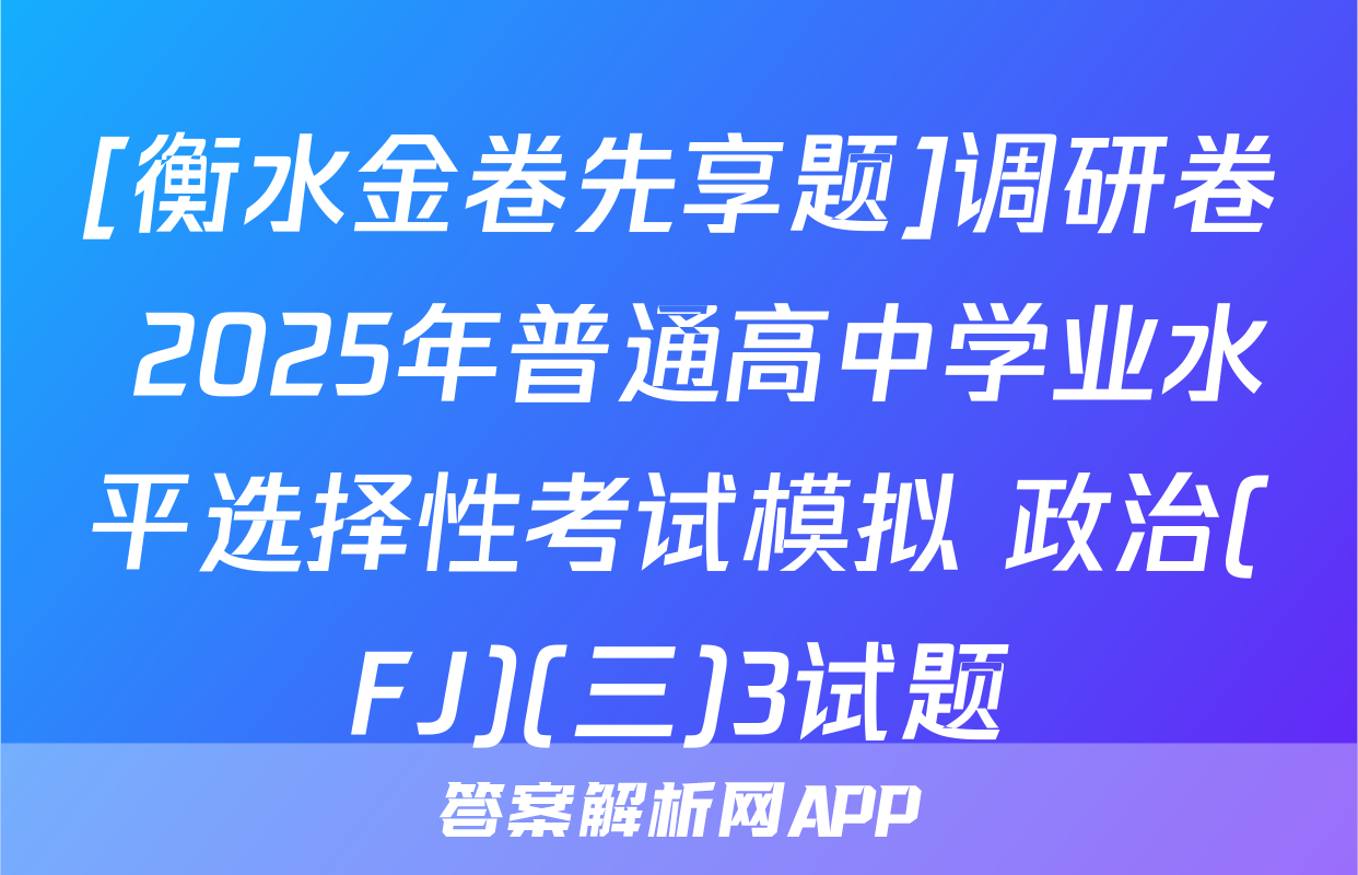 [衡水金卷先享题]调研卷 2025年普通高中学业水平选择性考试模拟 政治(FJ)(三)3试题