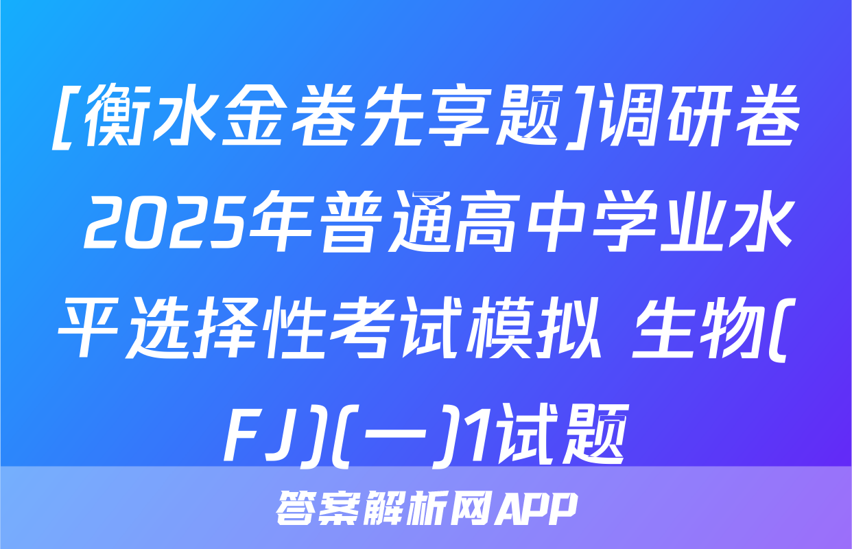 [衡水金卷先享题]调研卷 2025年普通高中学业水平选择性考试模拟 生物(FJ)(一)1试题