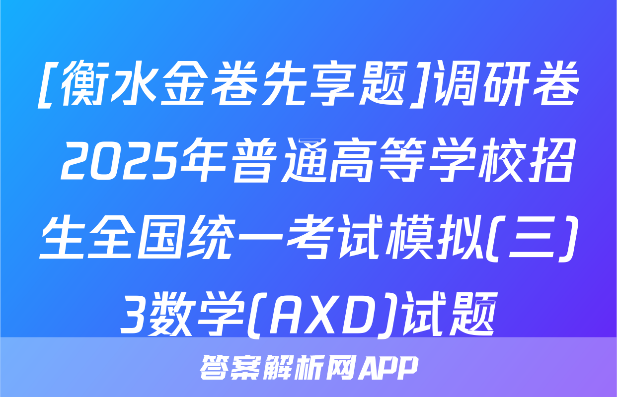 [衡水金卷先享题]调研卷 2025年普通高等学校招生全国统一考试模拟(三)3数学(AXD)试题