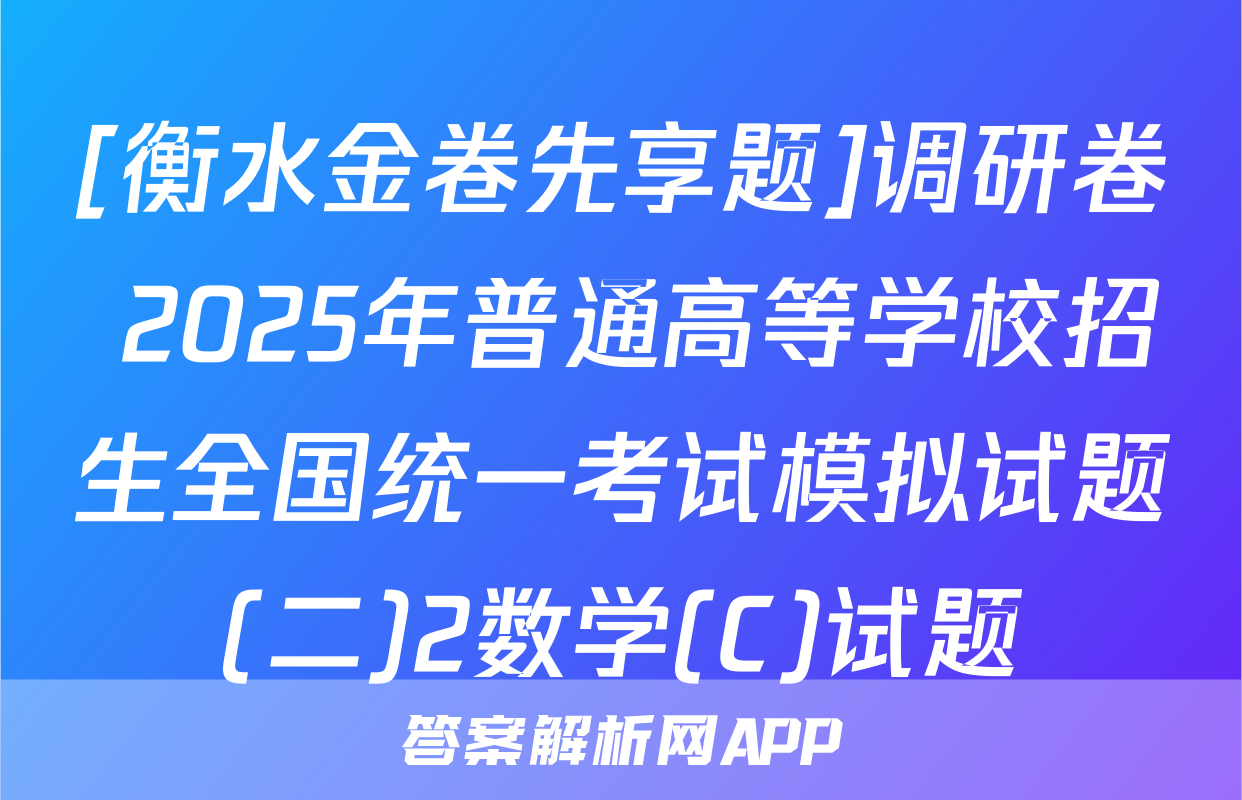 [衡水金卷先享题]调研卷 2025年普通高等学校招生全国统一考试模拟试题(二)2数学(C)试题