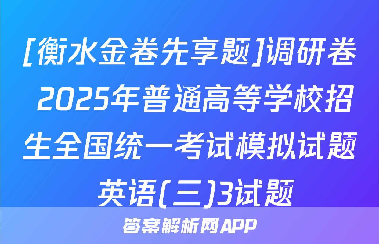 [衡水金卷先享题]调研卷 2025年普通高等学校招生全国统一考试模拟试题 英语(三)3试题