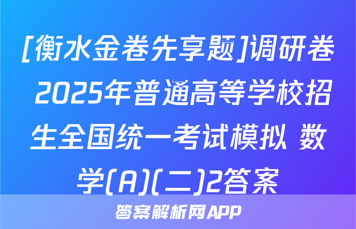 [衡水金卷先享题]调研卷 2025年普通高等学校招生全国统一考试模拟 数学(A)(二)2答案