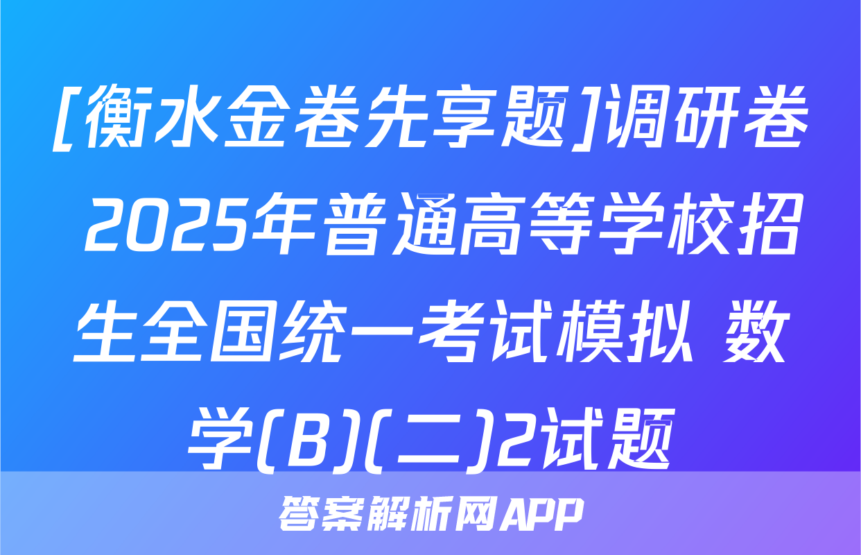 [衡水金卷先享题]调研卷 2025年普通高等学校招生全国统一考试模拟 数学(B)(二)2试题