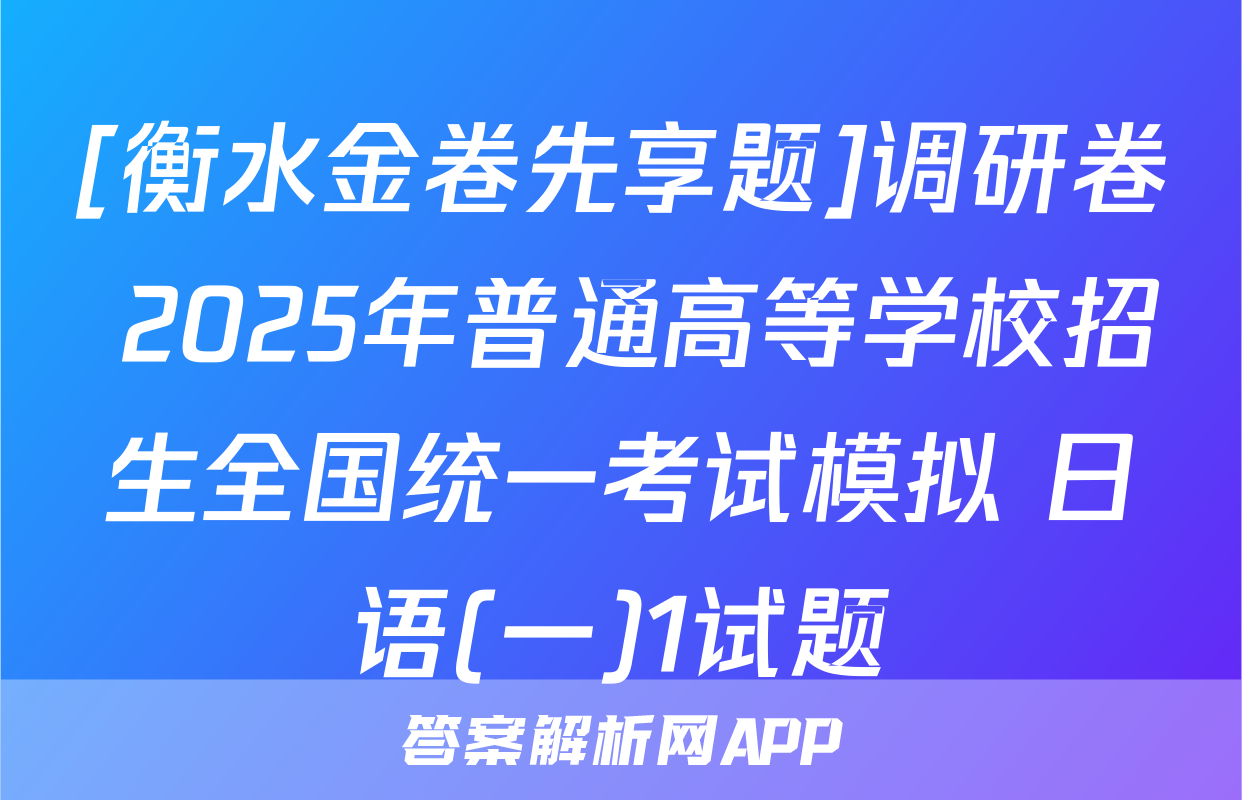 [衡水金卷先享题]调研卷 2025年普通高等学校招生全国统一考试模拟 日语(一)1试题