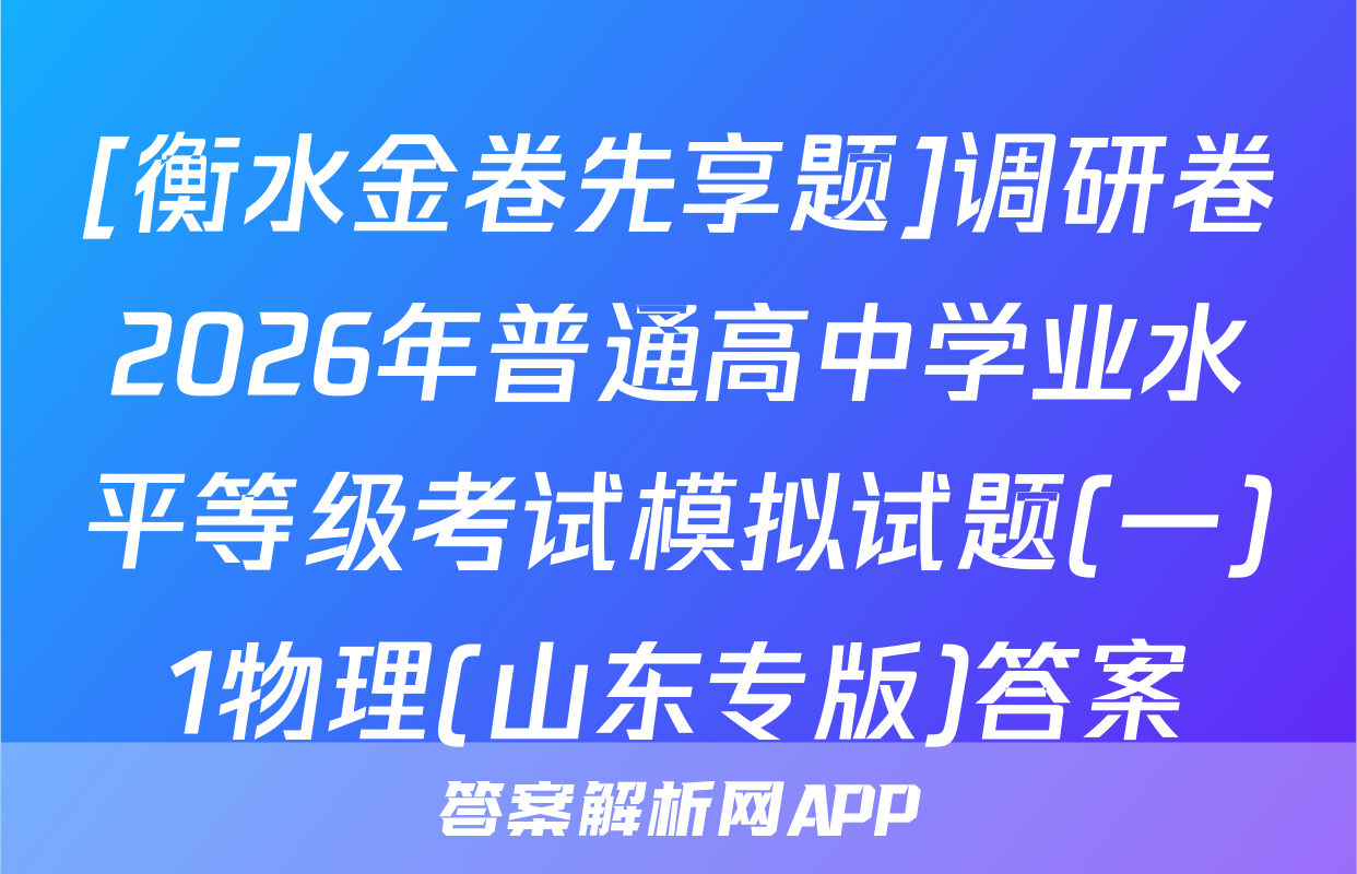 [衡水金卷先享题]调研卷2026年普通高中学业水平等级考试模拟试题(一)1物理(山东专版)答案