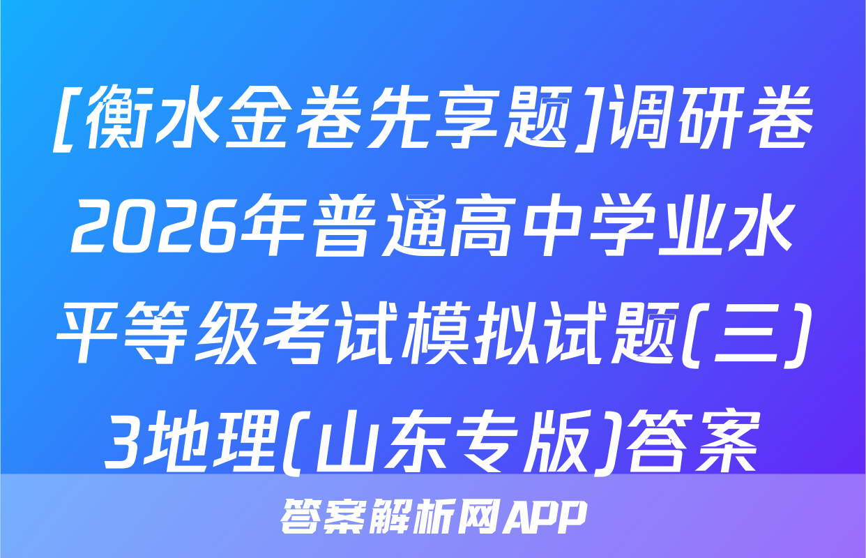 [衡水金卷先享题]调研卷2026年普通高中学业水平等级考试模拟试题(三)3地理(山东专版)答案