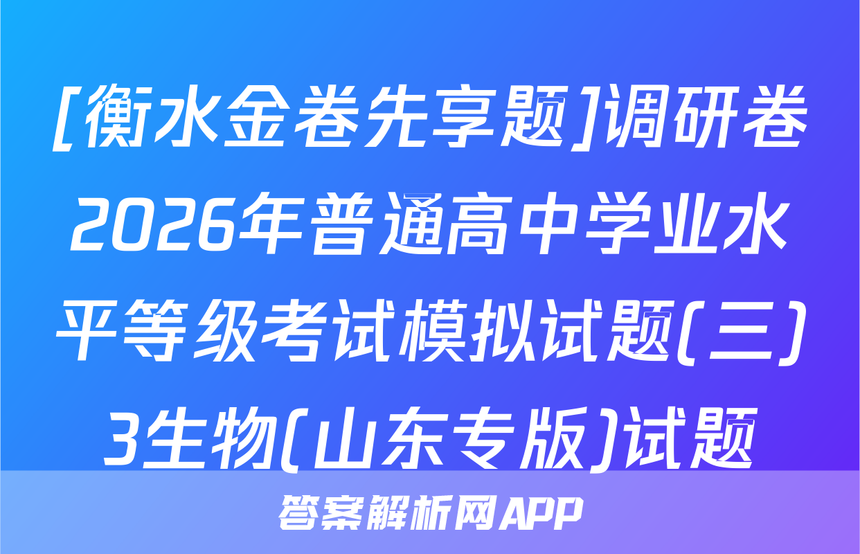 [衡水金卷先享题]调研卷2026年普通高中学业水平等级考试模拟试题(三)3生物(山东专版)试题