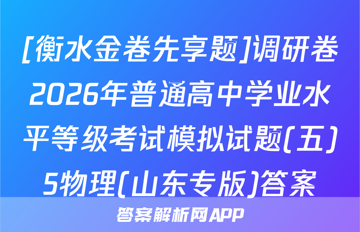 [衡水金卷先享题]调研卷2026年普通高中学业水平等级考试模拟试题(五)5物理(山东专版)答案