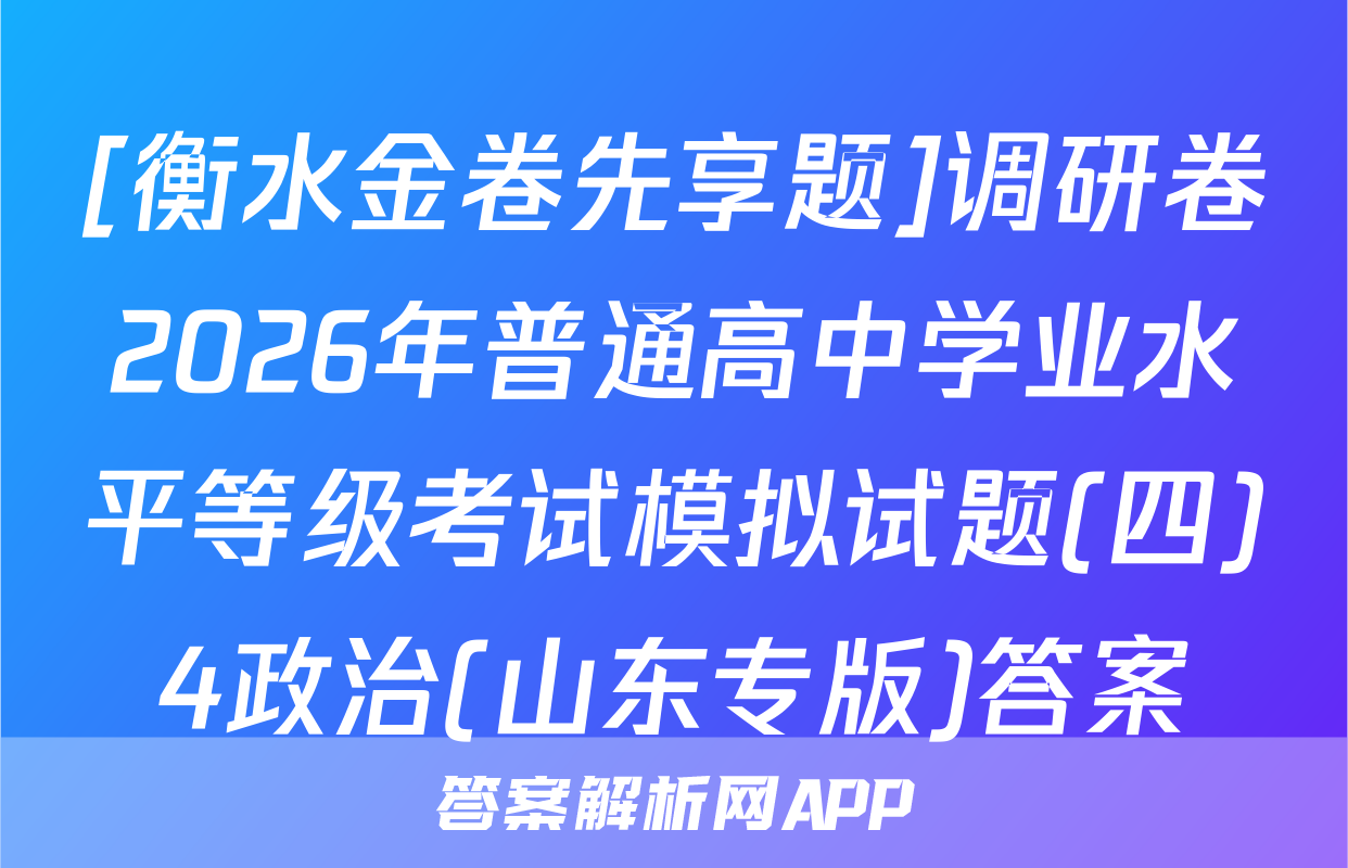 [衡水金卷先享题]调研卷2026年普通高中学业水平等级考试模拟试题(四)4政治(山东专版)答案