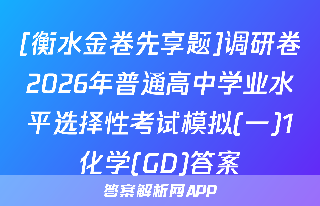 [衡水金卷先享题]调研卷2026年普通高中学业水平选择性考试模拟(一)1化学(GD)答案