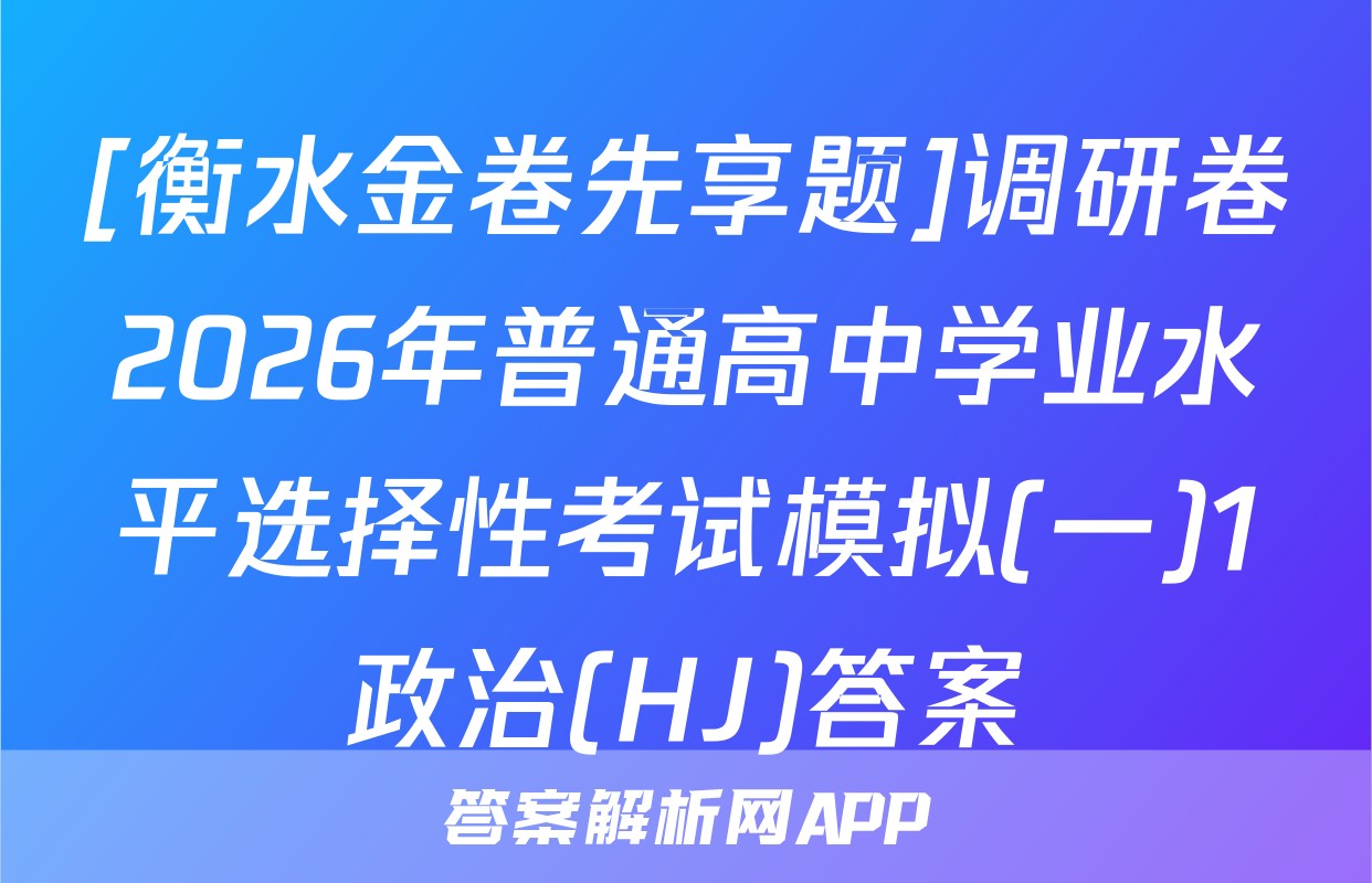 [衡水金卷先享题]调研卷2026年普通高中学业水平选择性考试模拟(一)1政治(HJ)答案