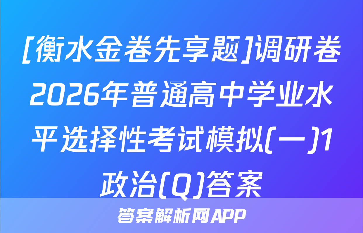 [衡水金卷先享题]调研卷2026年普通高中学业水平选择性考试模拟(一)1政治(Q)答案
