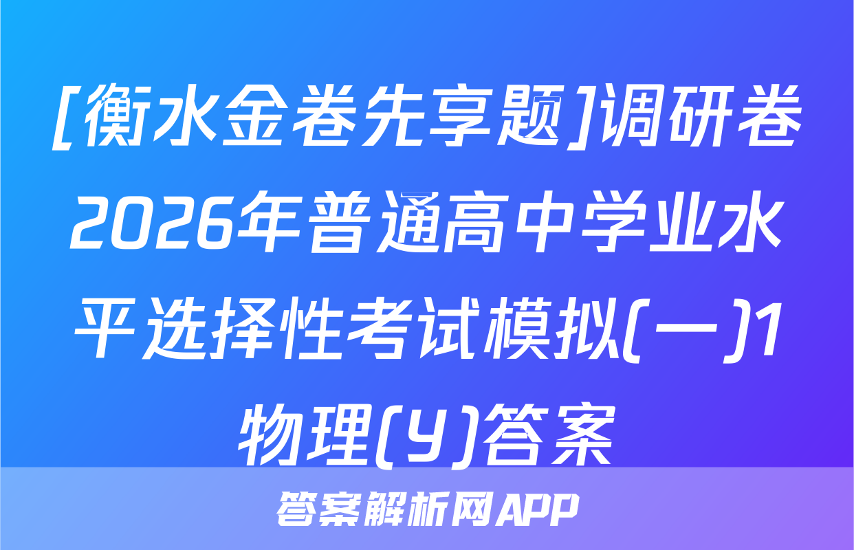 [衡水金卷先享题]调研卷2026年普通高中学业水平选择性考试模拟(一)1物理(Y)答案
