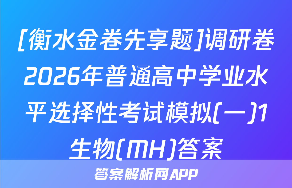 [衡水金卷先享题]调研卷2026年普通高中学业水平选择性考试模拟(一)1生物(MH)答案
