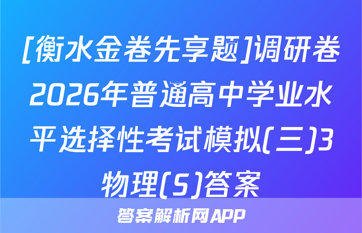 [衡水金卷先享题]调研卷2026年普通高中学业水平选择性考试模拟(三)3物理(S)答案