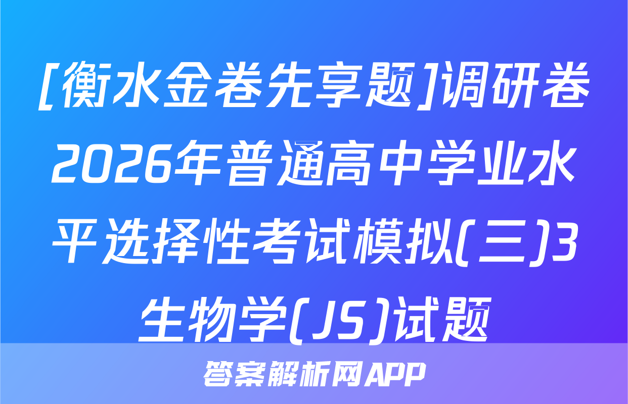 [衡水金卷先享题]调研卷2026年普通高中学业水平选择性考试模拟(三)3生物学(JS)试题