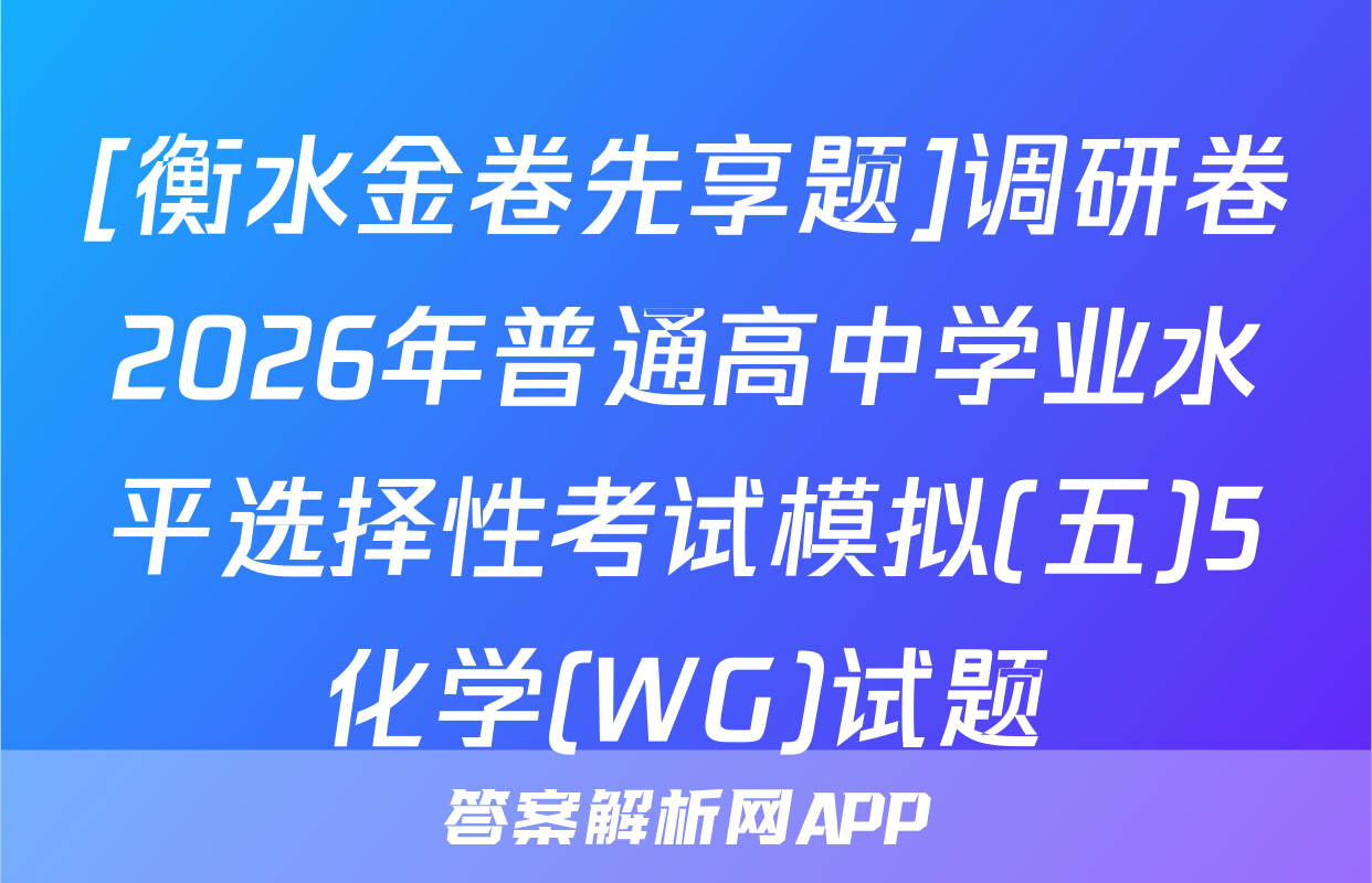[衡水金卷先享题]调研卷2026年普通高中学业水平选择性考试模拟(五)5化学(WG)试题