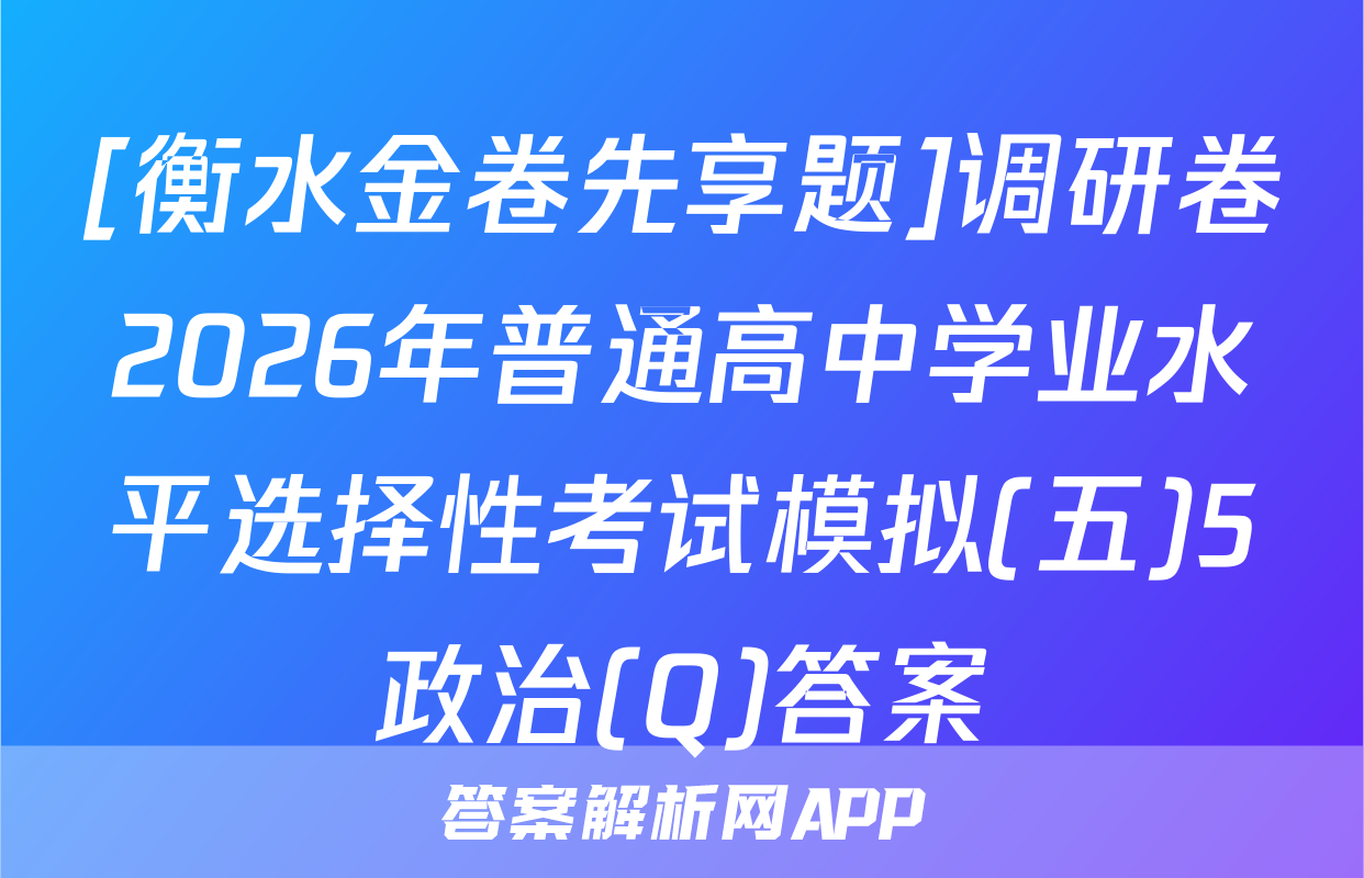 [衡水金卷先享题]调研卷2026年普通高中学业水平选择性考试模拟(五)5政治(Q)答案