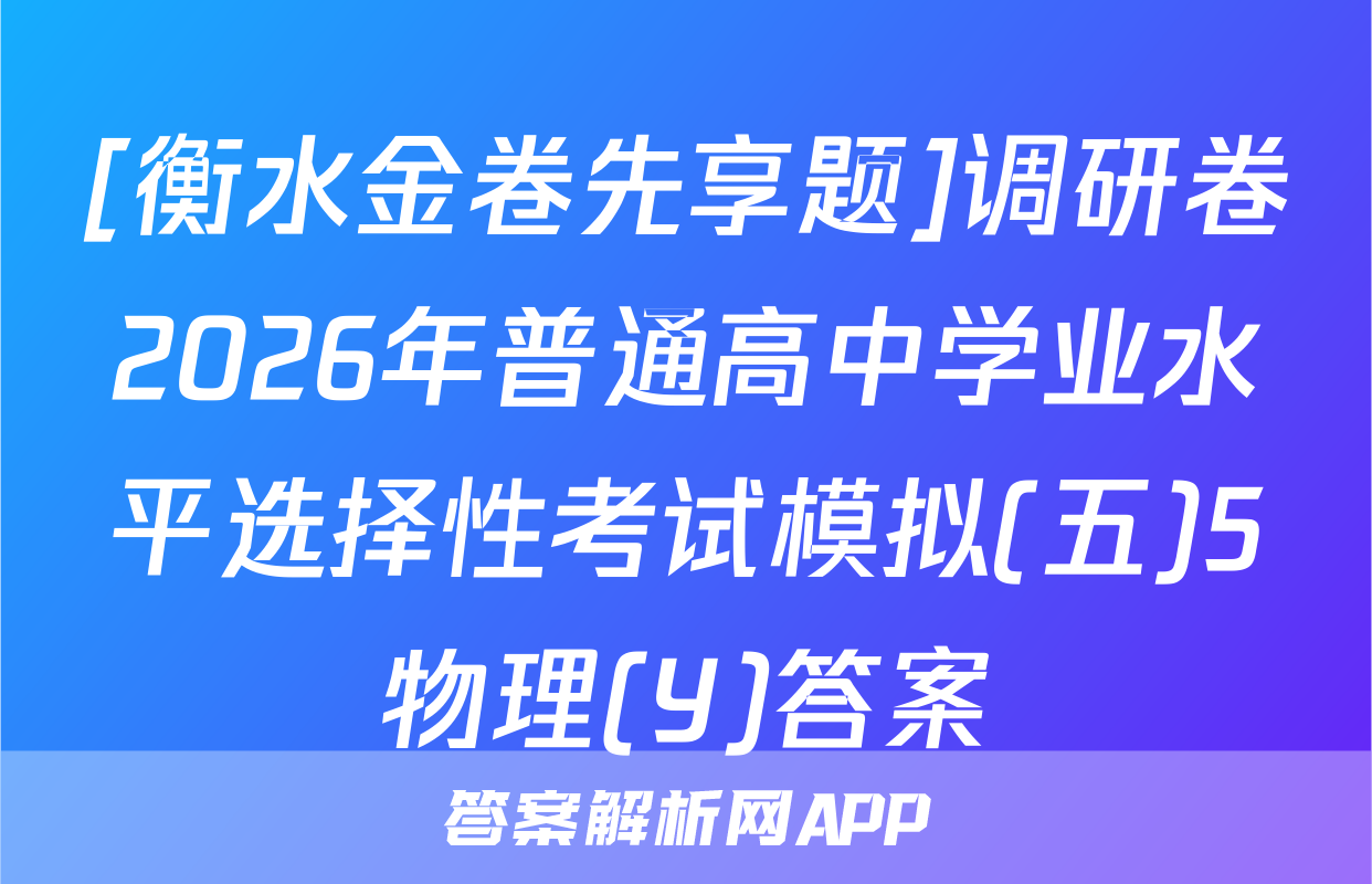 [衡水金卷先享题]调研卷2026年普通高中学业水平选择性考试模拟(五)5物理(Y)答案
