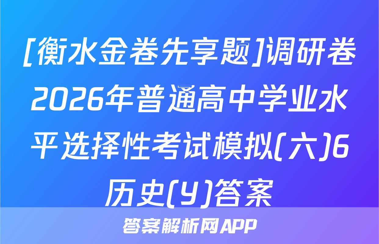 [衡水金卷先享题]调研卷2026年普通高中学业水平选择性考试模拟(六)6历史(Y)答案
