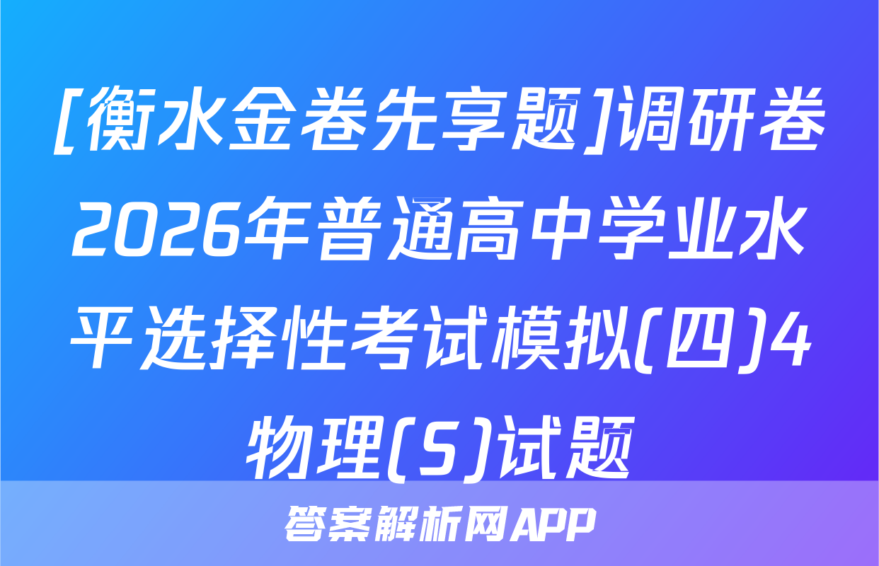 [衡水金卷先享题]调研卷2026年普通高中学业水平选择性考试模拟(四)4物理(S)试题