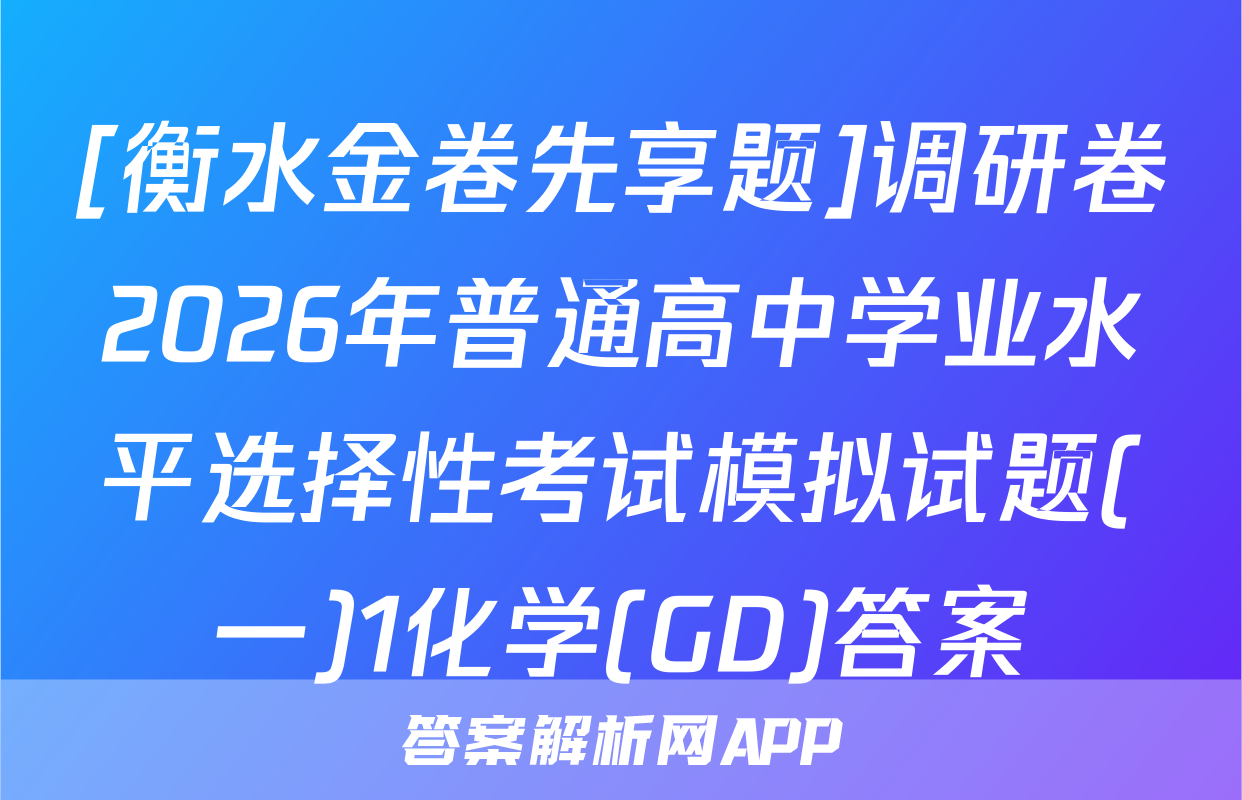 [衡水金卷先享题]调研卷2026年普通高中学业水平选择性考试模拟试题(一)1化学(GD)答案