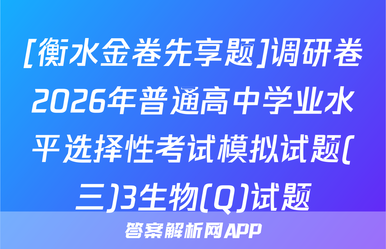 [衡水金卷先享题]调研卷2026年普通高中学业水平选择性考试模拟试题(三)3生物(Q)试题