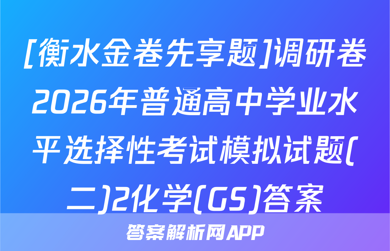 [衡水金卷先享题]调研卷2026年普通高中学业水平选择性考试模拟试题(二)2化学(GS)答案