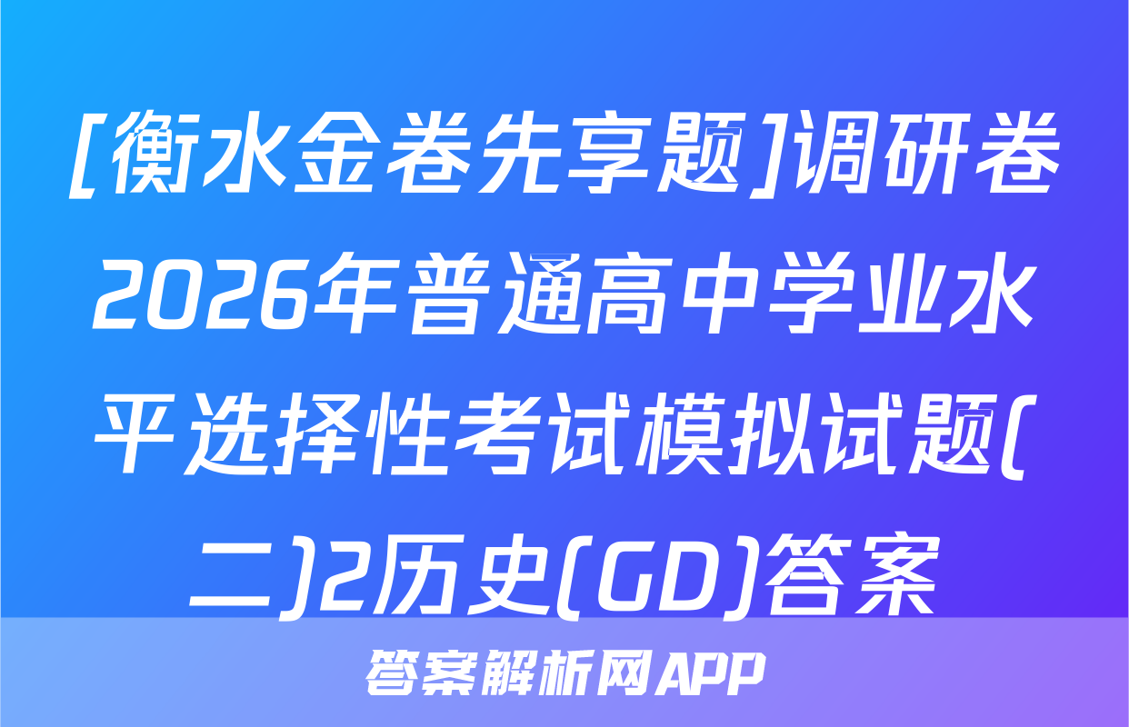 [衡水金卷先享题]调研卷2026年普通高中学业水平选择性考试模拟试题(二)2历史(GD)答案