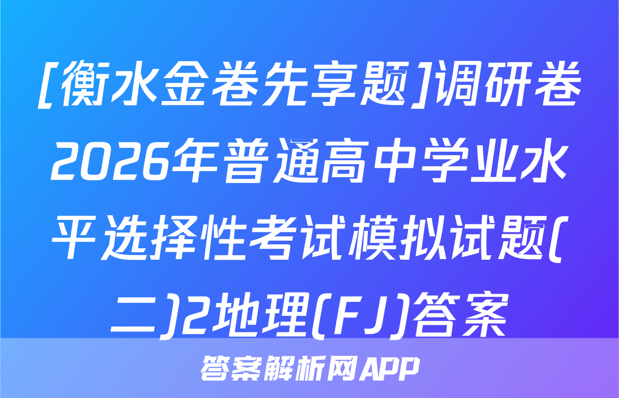 [衡水金卷先享题]调研卷2026年普通高中学业水平选择性考试模拟试题(二)2地理(FJ)答案