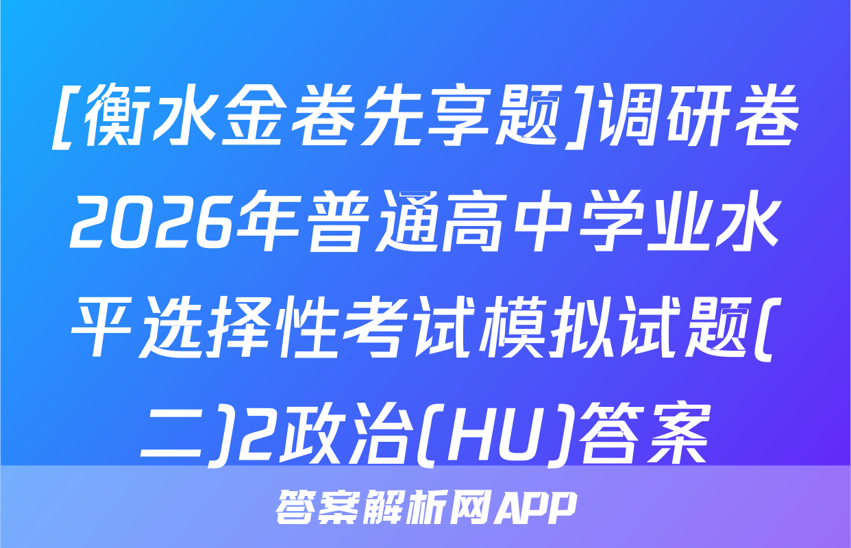 [衡水金卷先享题]调研卷2026年普通高中学业水平选择性考试模拟试题(二)2政治(HU)答案