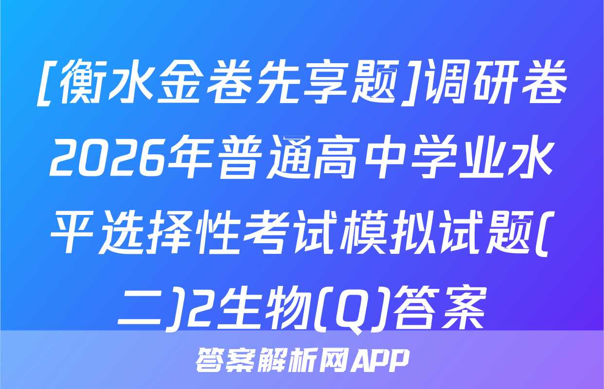 [衡水金卷先享题]调研卷2026年普通高中学业水平选择性考试模拟试题(二)2生物(Q)答案