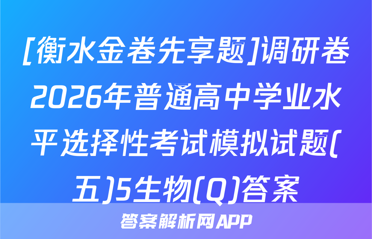 [衡水金卷先享题]调研卷2026年普通高中学业水平选择性考试模拟试题(五)5生物(Q)答案