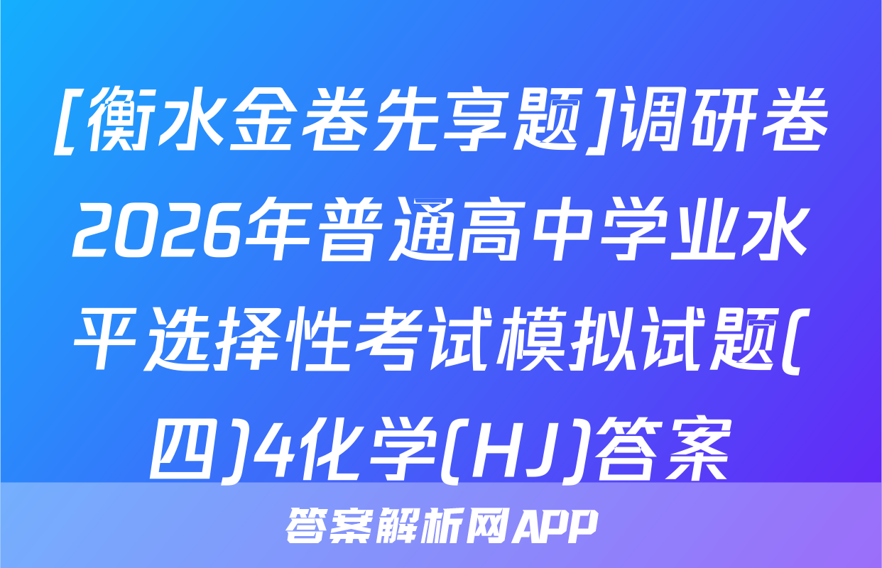[衡水金卷先享题]调研卷2026年普通高中学业水平选择性考试模拟试题(四)4化学(HJ)答案