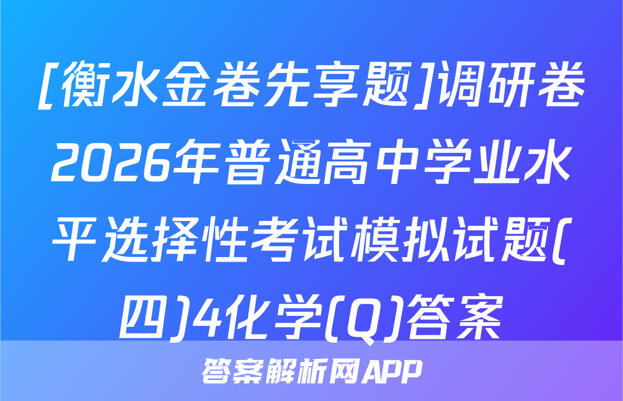 [衡水金卷先享题]调研卷2026年普通高中学业水平选择性考试模拟试题(四)4化学(Q)答案