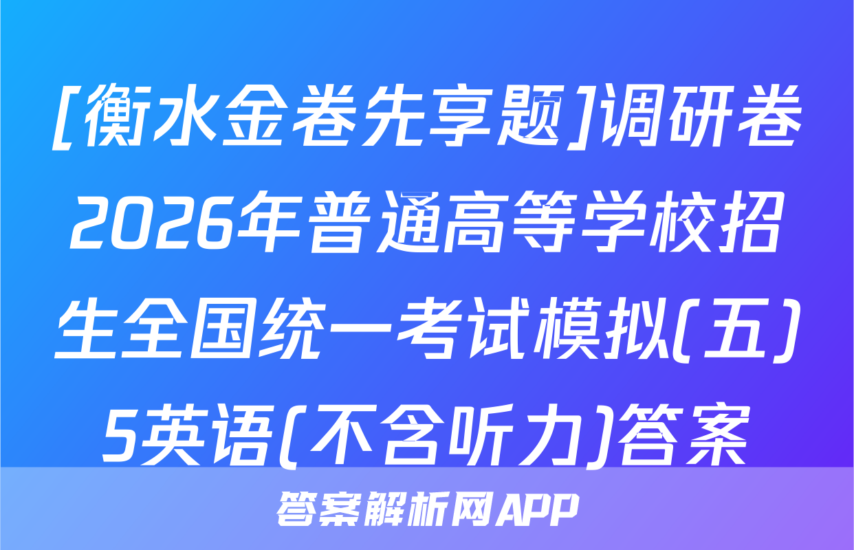 [衡水金卷先享题]调研卷2026年普通高等学校招生全国统一考试模拟(五)5英语(不含听力)答案